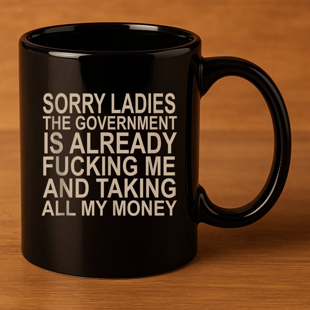 Sorry Ladies The Government Is Already Fucking Me And Taking 11oz C Handle Ceramic Mug