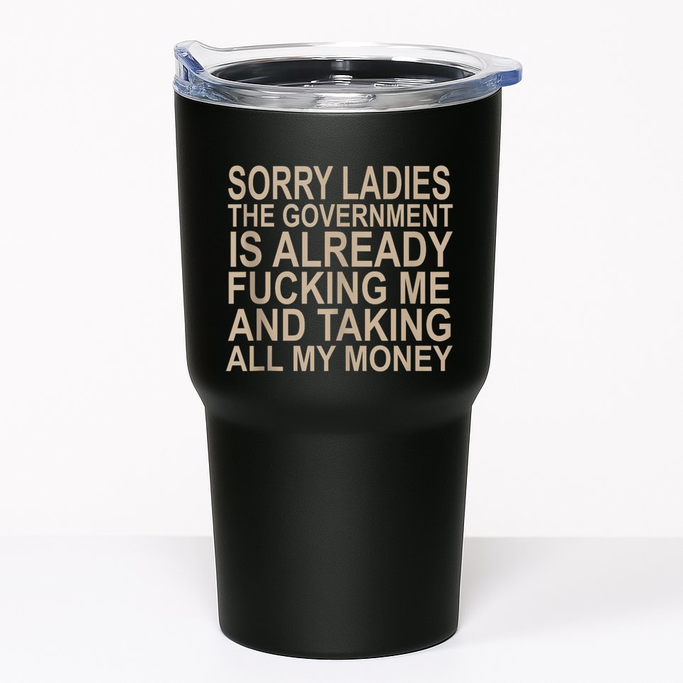 Sorry Ladies The Government Is Already Fucking Me And Taking Tumbler