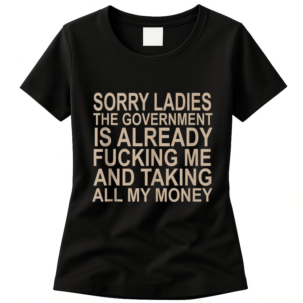 Sorry Ladies The Government Is Already Fucking Me And Taking Womens T-Shirt