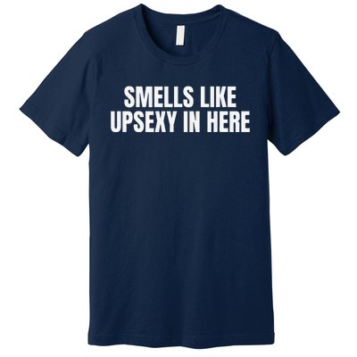 Smells Like Up Sexy In Here Premium T-Shirt