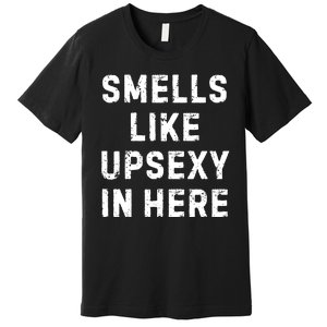 Smell Like Upsexy In Here Funny Meme Sarcastic Premium T-Shirt