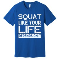 Squat Like Your Life Depends On It Gym Weightlifting Workout Gift Premium T-Shirt