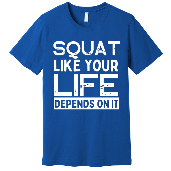 Squat Like Your Life Depends On It Gym Weightlifting Workout Gift Premium T-Shirt