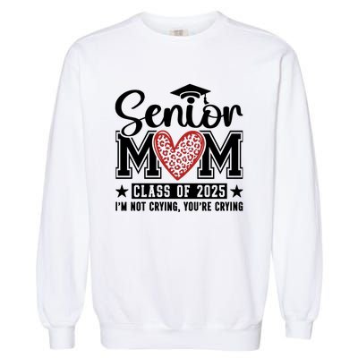 Senior Mom 2025 I’M Not Crying Garment-Dyed Sweatshirt