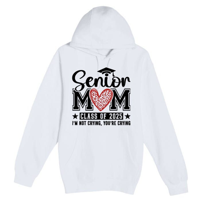 Senior Mom 2025 I’M Not Crying Premium Pullover Hoodie