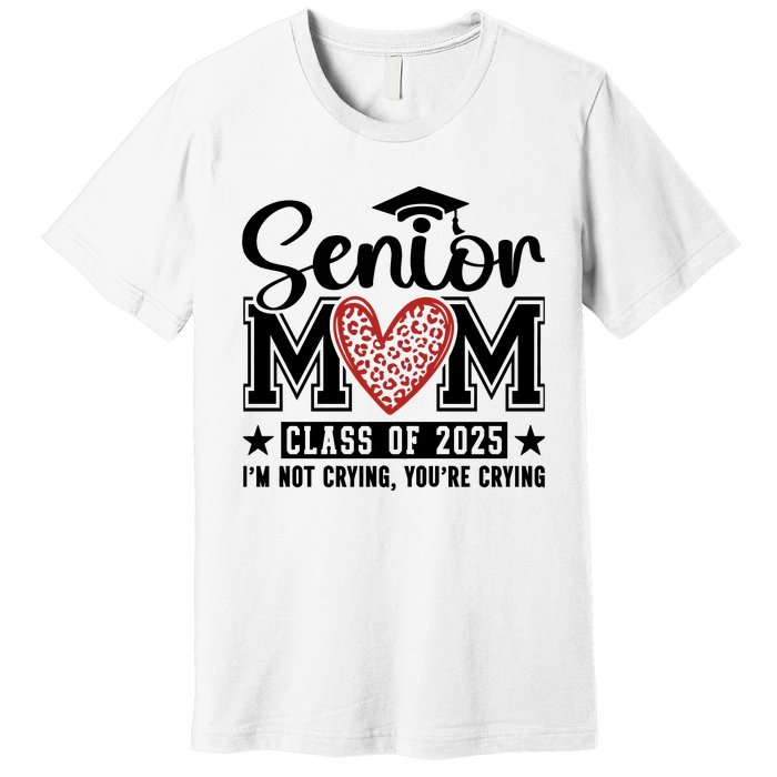 Senior Mom 2025 I’M Not Crying Premium T-Shirt