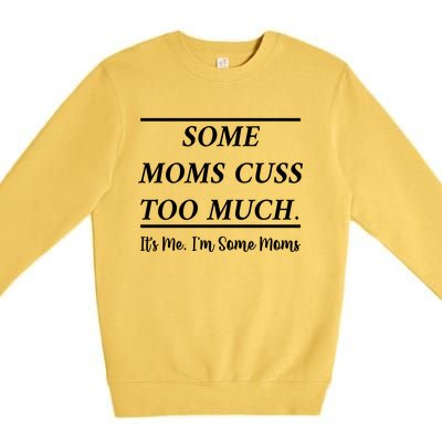 Some Moms Cuss Too Much Its Me Im Some Moms Funny Mothe Gift Premium Crewneck Sweatshirt