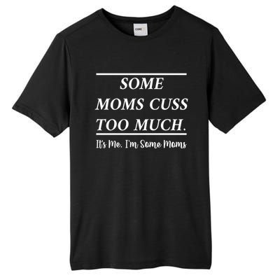 Some Moms Cuss Too Much Its Me Im Some Moms Funny Mothe Gift Tall Fusion ChromaSoft Performance T-Shirt