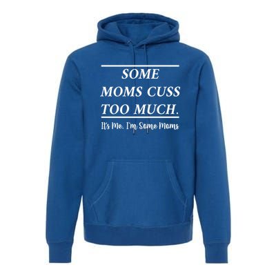 Some Moms Cuss Too Much Its Me Im Some Moms Funny Mothe Gift Premium Hoodie