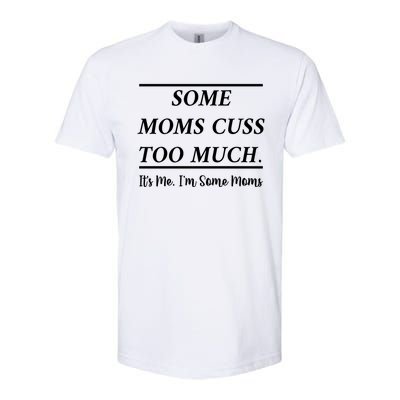 Some Moms Cuss Too Much Its Me Im Some Moms Funny Mothe Gift Softstyle CVC T-Shirt