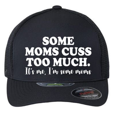 Some Moms Cuss Too Much Its Me Im The Some Moms Funny Flexfit Unipanel Trucker Cap