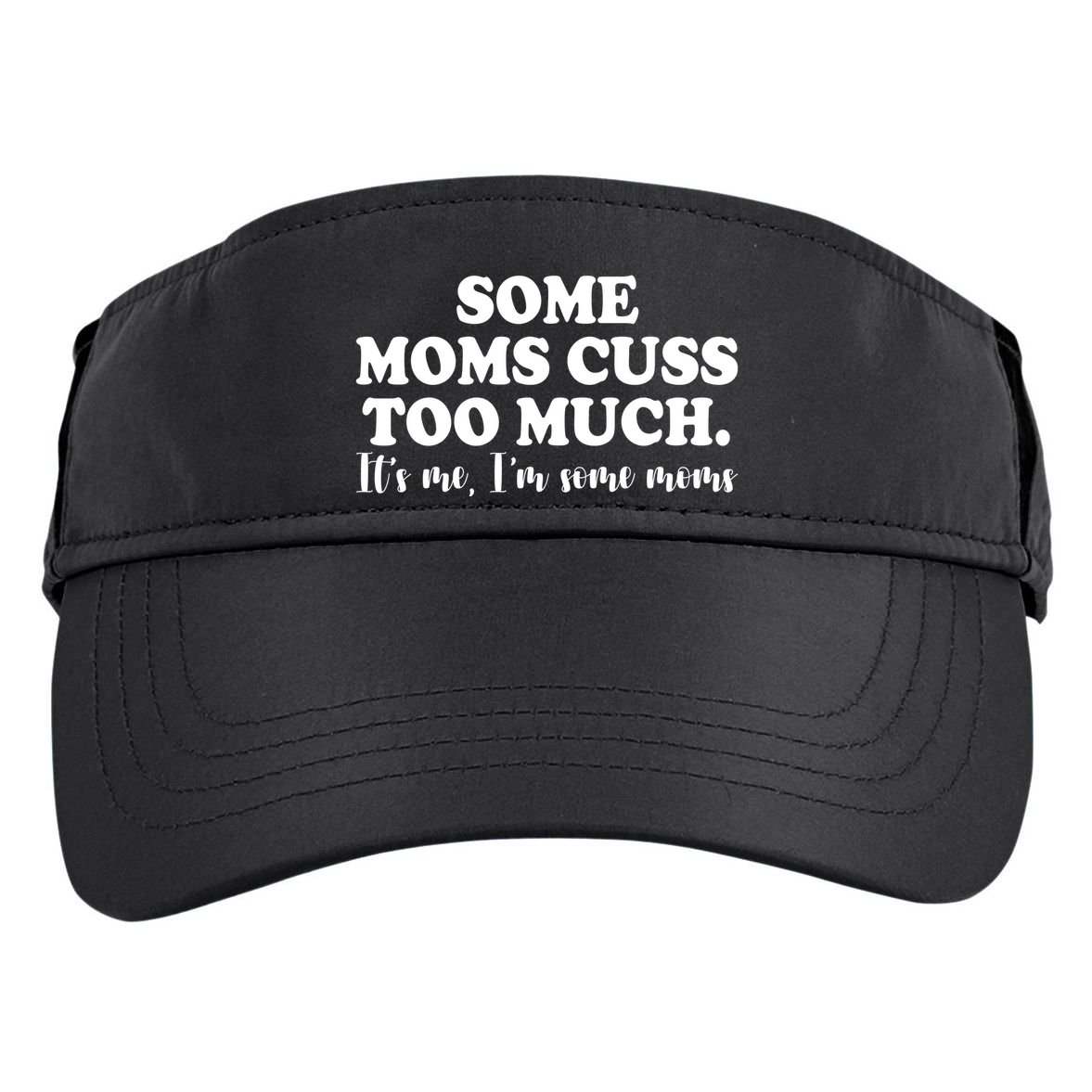 Some Moms Cuss Too Much Its Me Im The Some Moms Funny Adult Drive Performance Visor