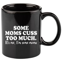 Some Moms Cuss Too Much Its Me Im The Some Moms Funny 11oz C Handle Ceramic Mug