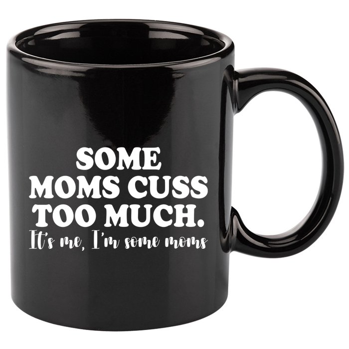 Some Moms Cuss Too Much Its Me Im The Some Moms Funny 11oz C Handle Ceramic Mug
