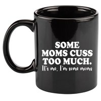 Some Moms Cuss Too Much Its Me Im The Some Moms Funny 11oz C Handle Ceramic Mug