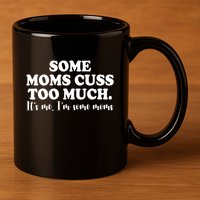 Some Moms Cuss Too Much Its Me Im The Some Moms Funny 11oz C Handle Ceramic Mug