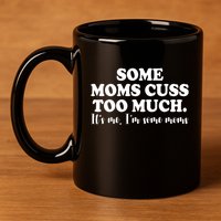 Some Moms Cuss Too Much Its Me Im The Some Moms Funny 11oz C Handle Ceramic Mug
