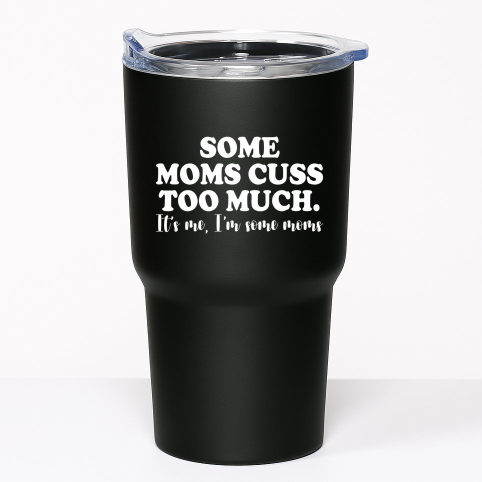 Some Moms Cuss Too Much Its Me Im The Some Moms Funny Tumbler