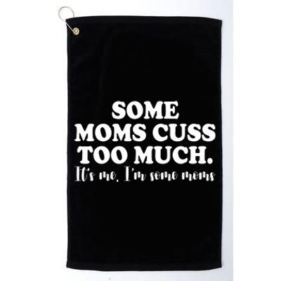 Some Moms Cuss Too Much Its Me Im The Some Moms Funny Platinum Collection Golf Towel