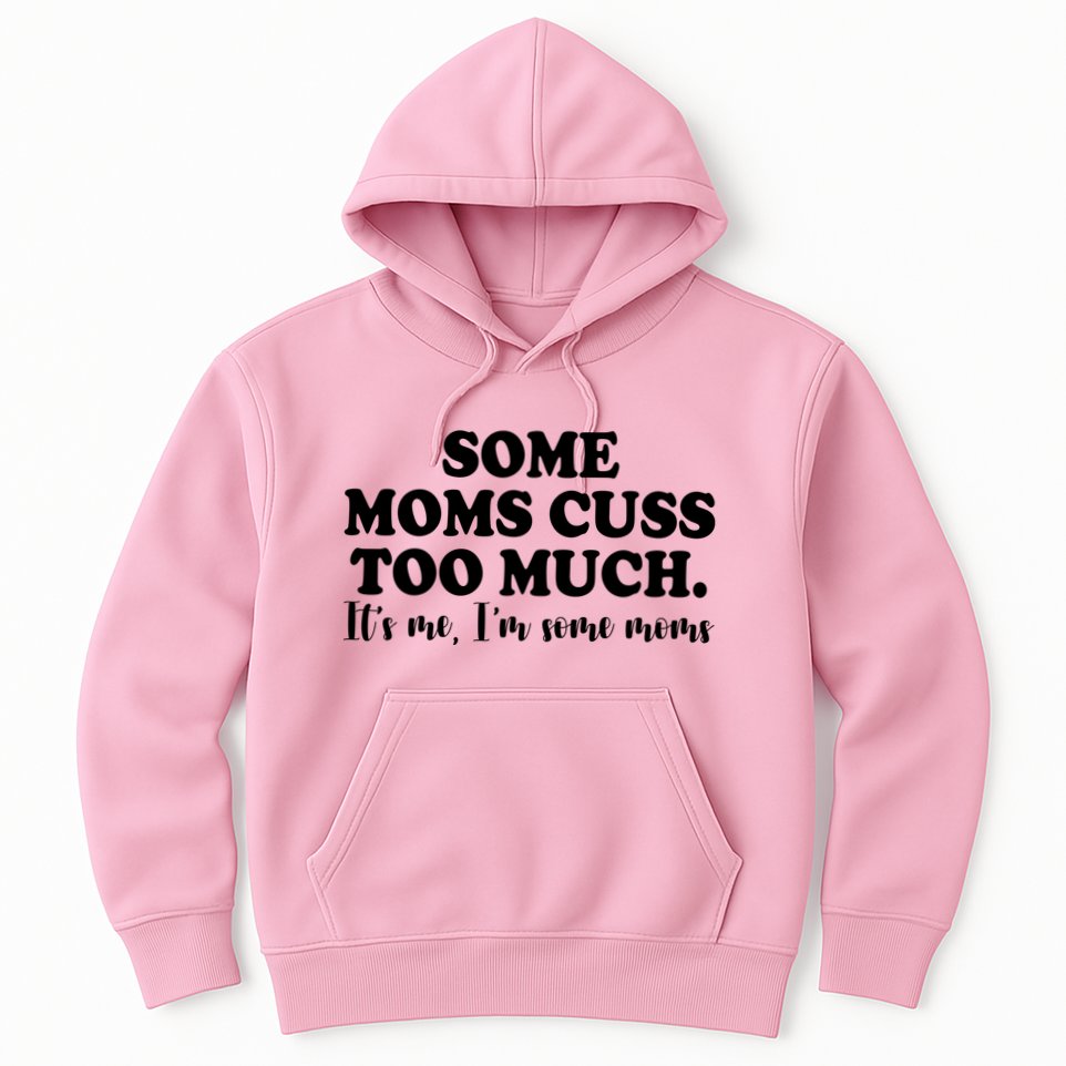 Some Moms Cuss Too Much Its Me Im The Some Moms Funny Hoodie