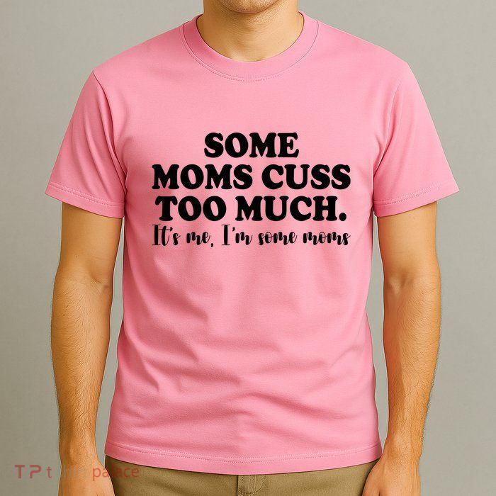 Some Moms Cuss Too Much Its Me Im The Some Moms Funny T-Shirt