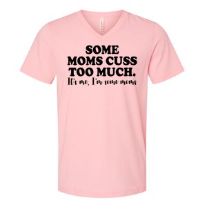 Some Moms Cuss Too Much Its Me Im The Some Moms Funny V-Neck T-Shirt