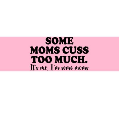 Some Moms Cuss Too Much Its Me Im The Some Moms Funny Bumper Sticker