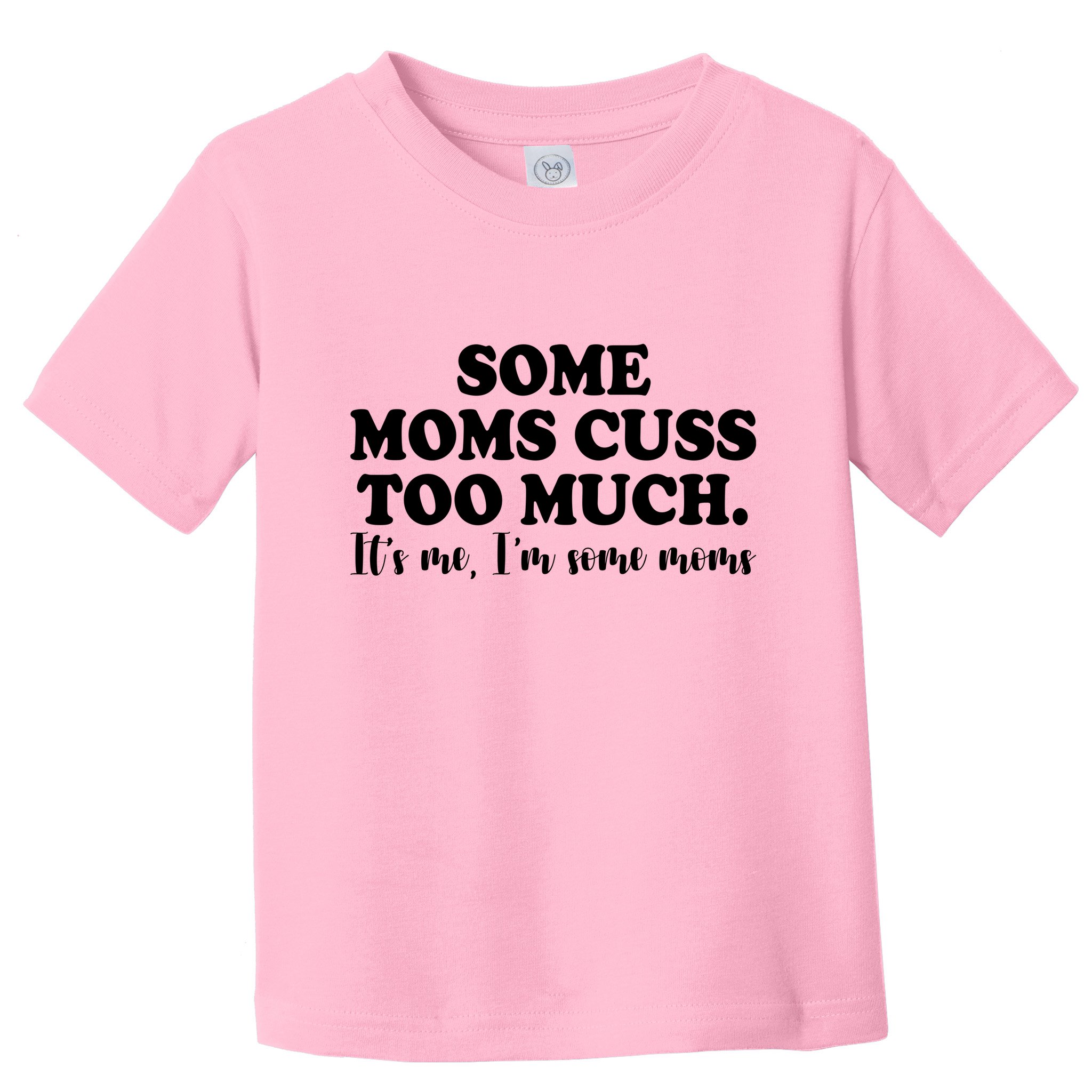 Some Moms Cuss Too Much Its Me Im The Some Moms Funny Toddler T-Shirt