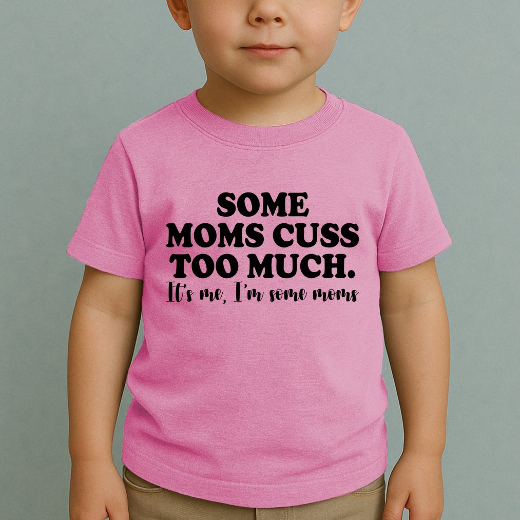 Some Moms Cuss Too Much Its Me Im The Some Moms Funny Toddler T-Shirt