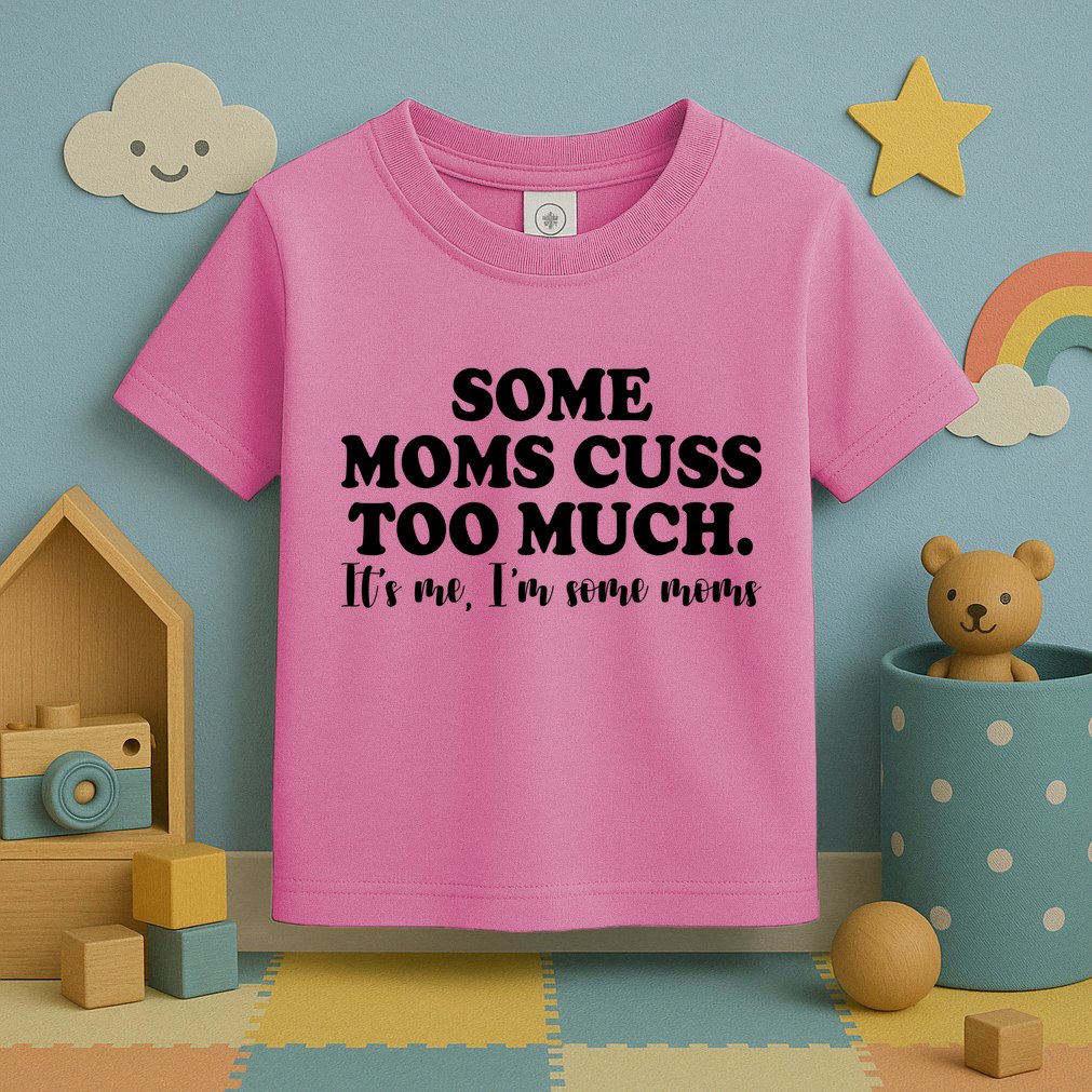 Some Moms Cuss Too Much Its Me Im The Some Moms Funny Toddler T-Shirt