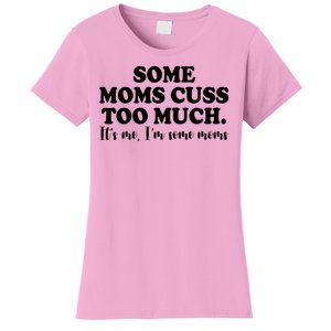 Some Moms Cuss Too Much Its Me Im The Some Moms Funny Women's T-Shirt