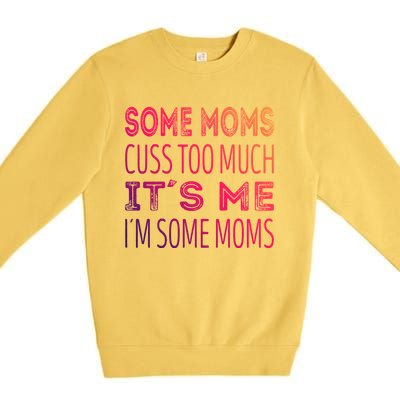 Some Moms Cuss Too Much Its Me Im Some Moms Gift Premium Crewneck Sweatshirt