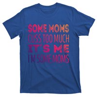 Some Moms Cuss Too Much Its Me Im Some Moms Gift T-Shirt