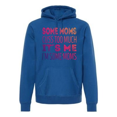 Some Moms Cuss Too Much Its Me Im Some Moms Gift Premium Hoodie