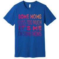 Some Moms Cuss Too Much Its Me Im Some Moms Gift Premium T-Shirt