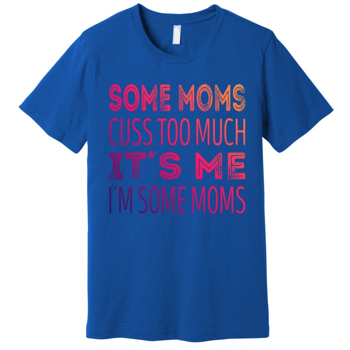 Some Moms Cuss Too Much Its Me Im Some Moms Gift Premium T-Shirt