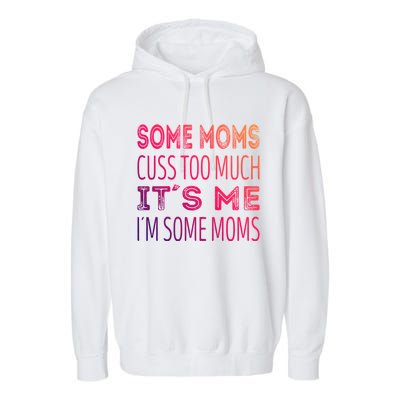 Some Moms Cuss Too Much Its Me Im Some Moms Gift Garment-Dyed Fleece Hoodie