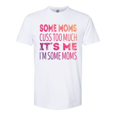 Some Moms Cuss Too Much Its Me Im Some Moms Gift Softstyle CVC T-Shirt