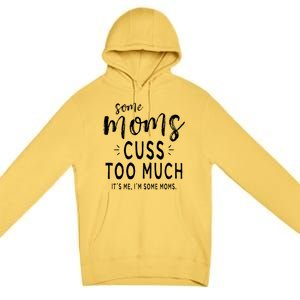 Some Moms Cuss Too Much Its Me Im Some Moms Funny Wife Meaningful Gift Premium Pullover Hoodie