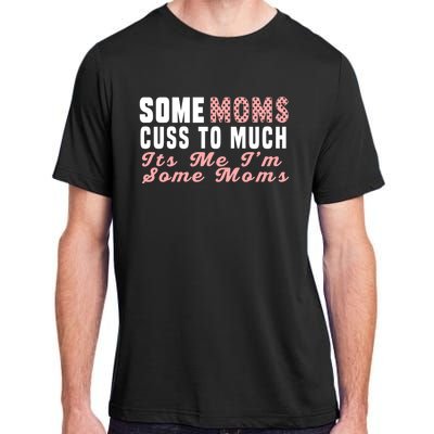 Some Moms Cuss Too Much Its Me Im Some Moms Mothers Day Cool Gift Adult ChromaSoft Performance T-Shirt