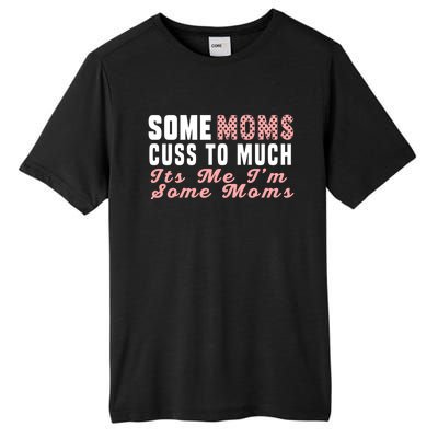 Some Moms Cuss Too Much Its Me Im Some Moms Mothers Day Cool Gift Tall Fusion ChromaSoft Performance T-Shirt