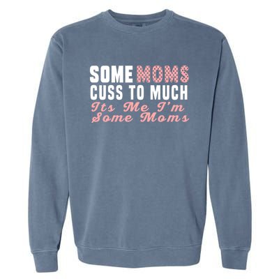 Some Moms Cuss Too Much Its Me Im Some Moms Mothers Day Cool Gift Garment-Dyed Sweatshirt