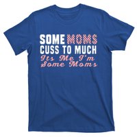 Some Moms Cuss Too Much Its Me Im Some Moms Mothers Day Cool Gift T-Shirt