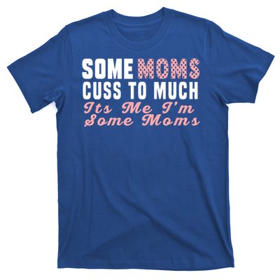 Some Moms Cuss Too Much Its Me Im Some Moms Mothers Day Cool Gift T-Shirt