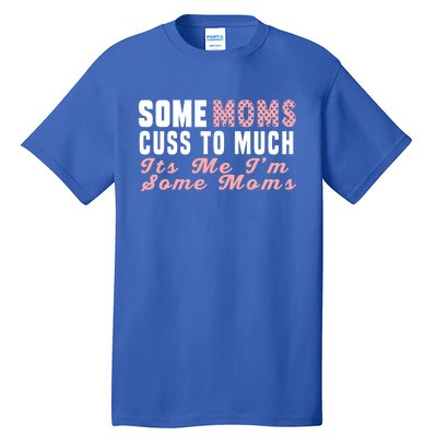 Some Moms Cuss Too Much Its Me Im Some Moms Mothers Day Cool Gift Tall T-Shirt