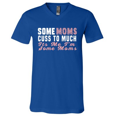 Some Moms Cuss Too Much Its Me Im Some Moms Mothers Day Cool Gift V-Neck T-Shirt