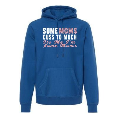 Some Moms Cuss Too Much Its Me Im Some Moms Mothers Day Cool Gift Premium Hoodie