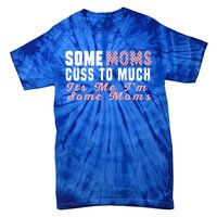 Some Moms Cuss Too Much Its Me Im Some Moms Mothers Day Cool Gift Tie-Dye T-Shirt