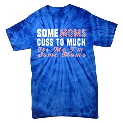 Some Moms Cuss Too Much Its Me Im Some Moms Mothers Day Cool Gift Tie-Dye T-Shirt