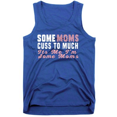 Some Moms Cuss Too Much Its Me Im Some Moms Mothers Day Cool Gift Tank Top